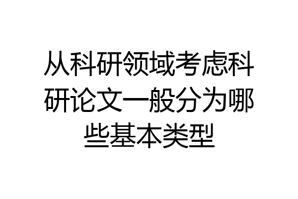 从科研领域考虑科研论文一般分为哪些基本类型