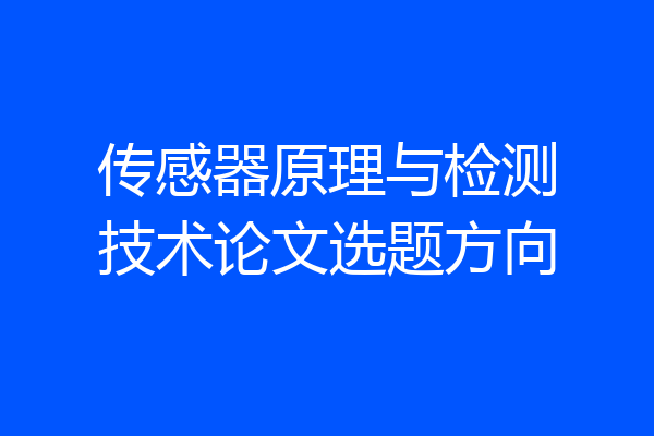 传感器原理与检测技术论文选题方向