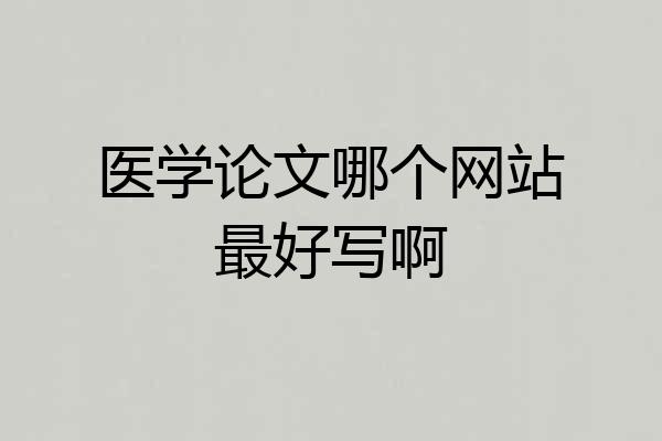 医学论文哪个网站最好写啊