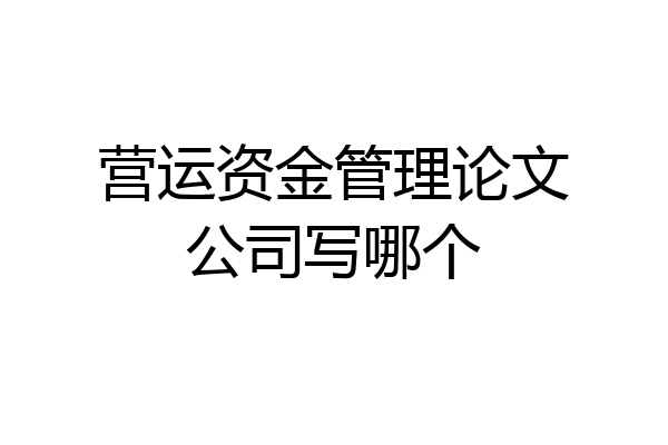 营运资金管理论文公司写哪个