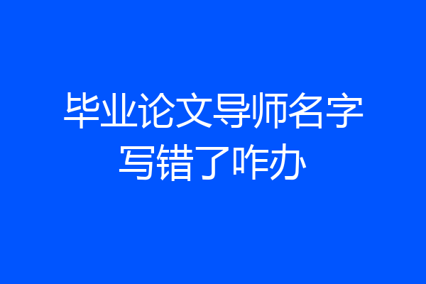 毕业论文导师名字写错了咋办
