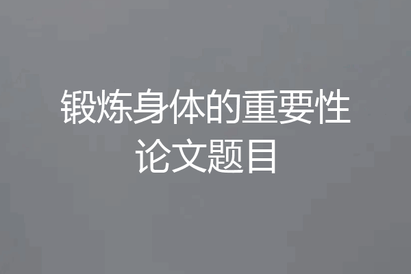 锻炼身体的重要性论文题目