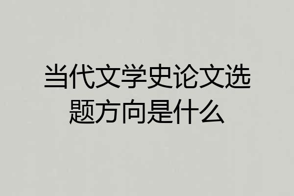 当代文学史论文选题方向是什么