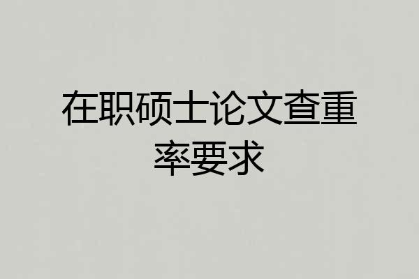 在职硕士论文查重率要求
