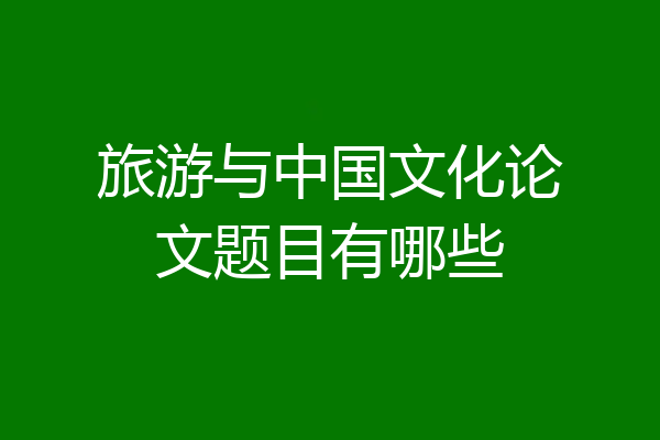 旅游与中国文化论文题目有哪些
