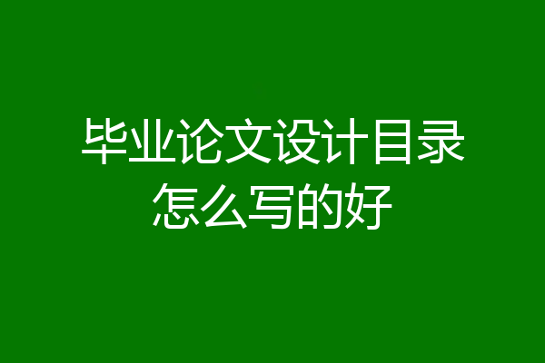 毕业论文设计目录怎么写的好