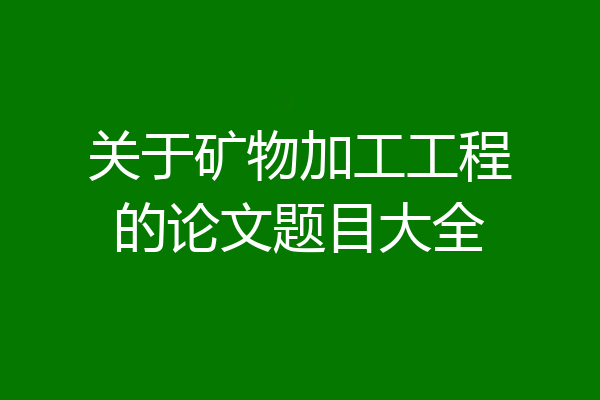 关于矿物加工工程的论文题目大全