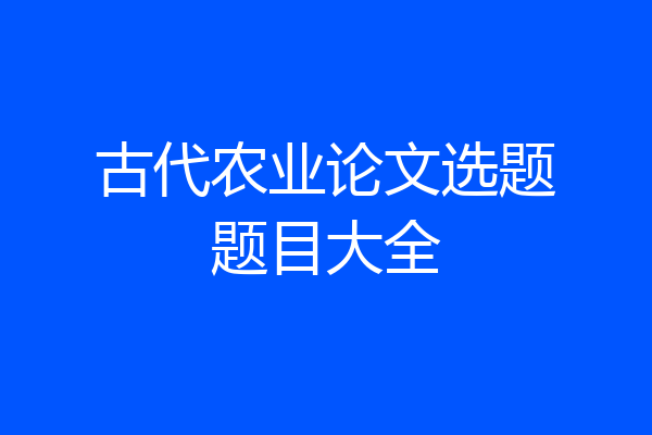 古代农业论文选题题目大全