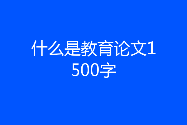 什么是教育论文1500字