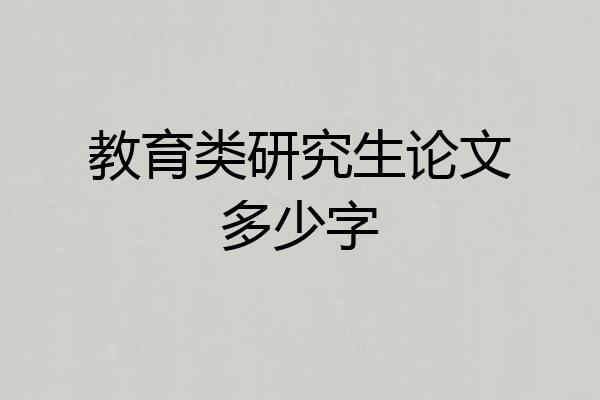 教育类研究生论文多少字