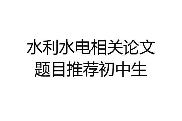 水利水电相关论文题目推荐初中生