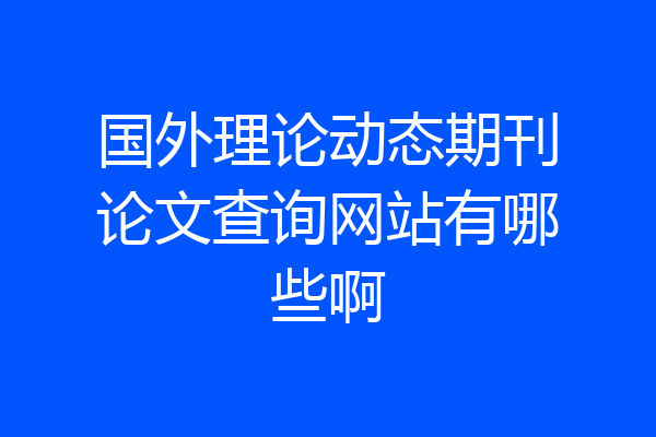 国外理论动态期刊论文查询网站有哪些啊