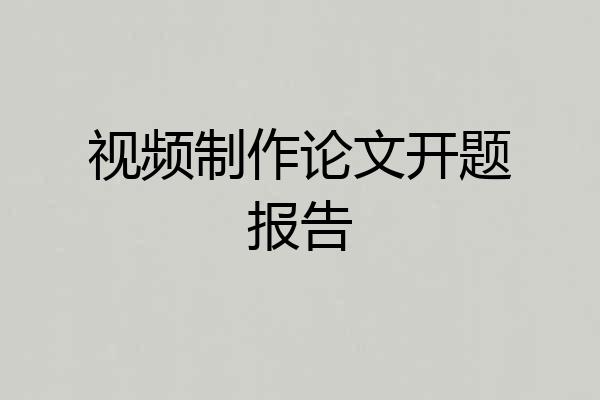 视频制作论文开题报告