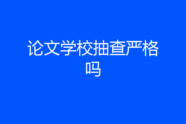 论文学校抽查严格吗