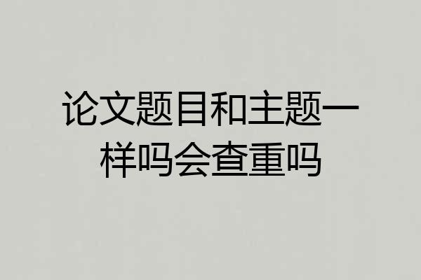 论文题目和主题一样吗会查重吗