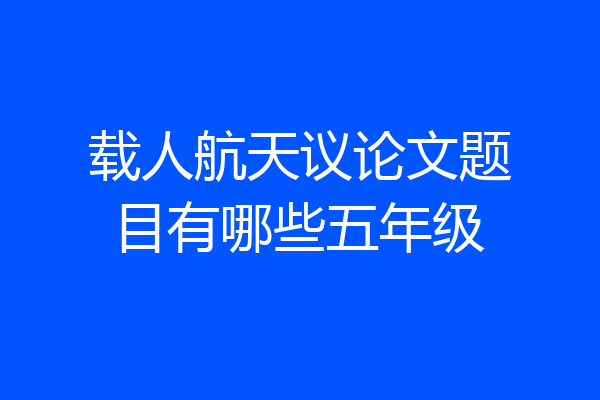 载人航天议论文题目有哪些五年级