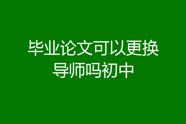 毕业论文可以更换导师吗初中