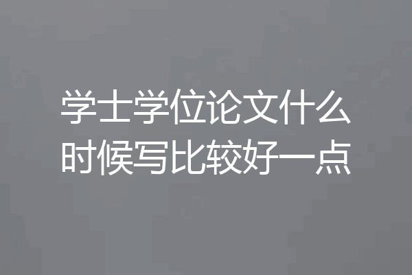 学士学位论文什么时候写比较好一点