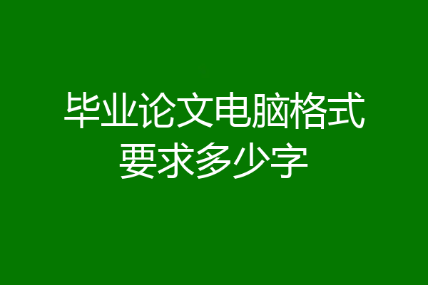 毕业论文电脑格式要求多少字