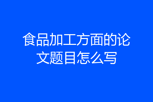 食品加工方面的论文题目怎么写