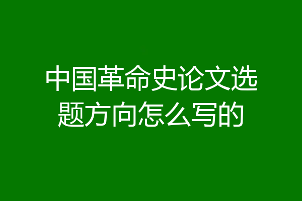 中国革命史论文选题方向怎么写的
