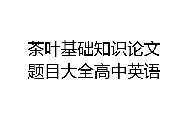 茶叶基础知识论文题目大全高中英语