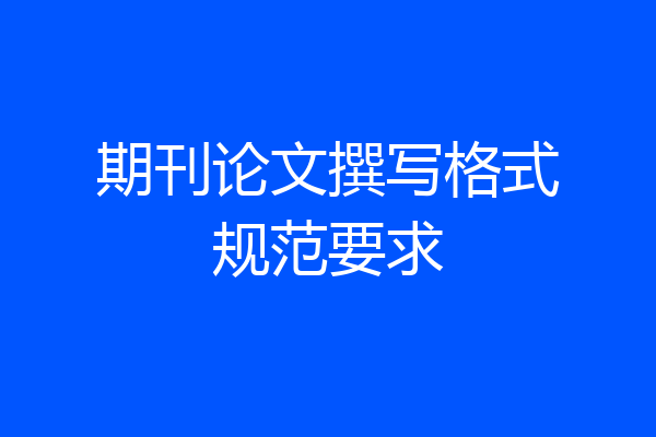 期刊论文撰写格式规范要求