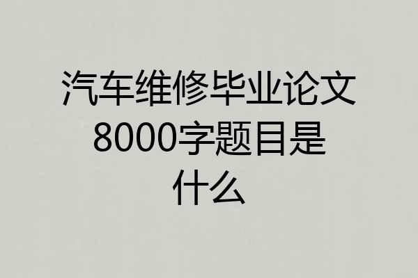 汽车维修毕业论文8000字题目是什么