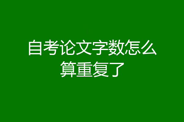 自考论文字数怎么算重复了