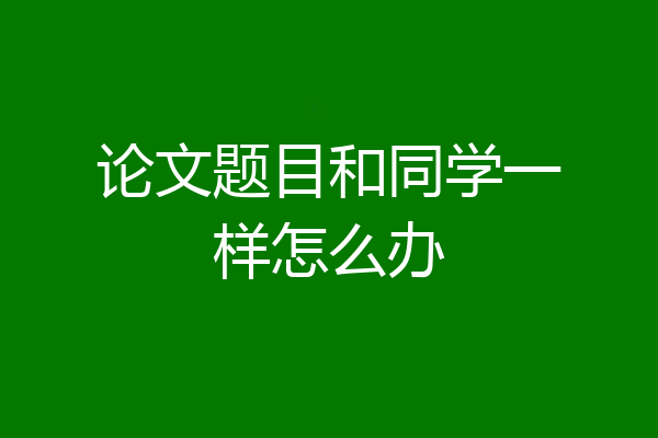 论文题目和同学一样怎么办