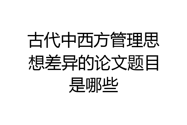 古代中西方管理思想差异的论文题目是哪些