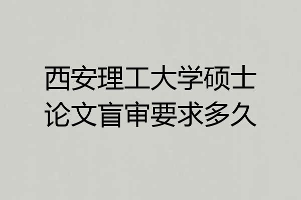 西安理工大学硕士论文盲审要求多久