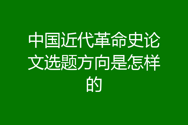 中国近代革命史论文选题方向是怎样的