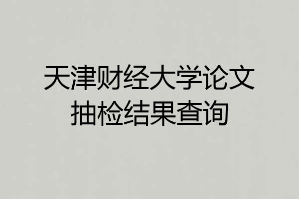 天津财经大学论文抽检结果查询