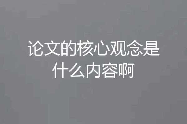 论文的核心观念是什么内容啊