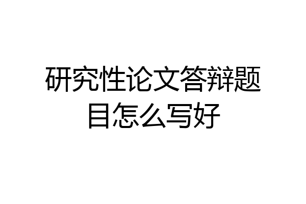 研究性论文答辩题目怎么写好