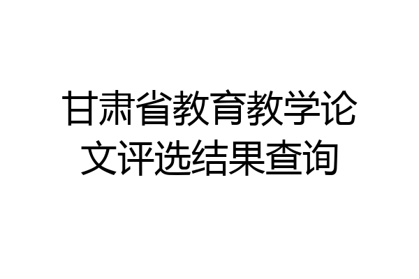 甘肃省教育教学论文评选结果查询