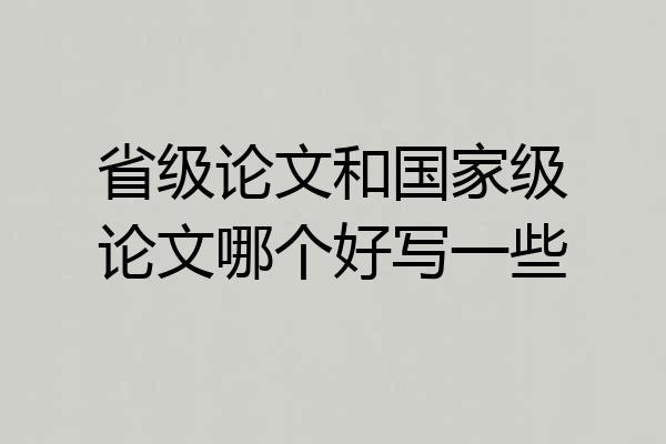 省级论文和国家级论文哪个好写一些