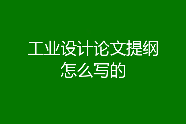 工业设计论文提纲怎么写的