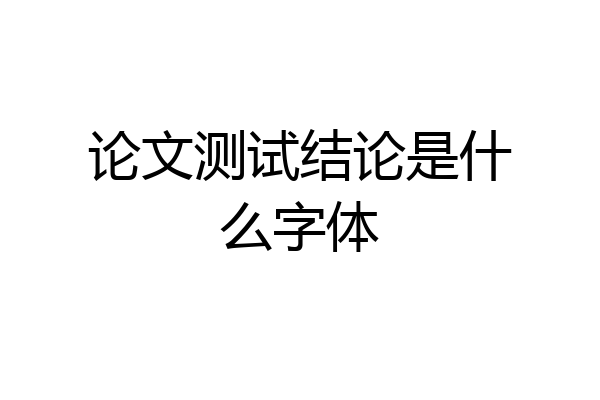 论文测试结论是什么字体