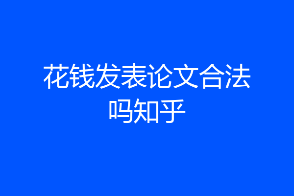 花钱发表论文合法吗知乎
