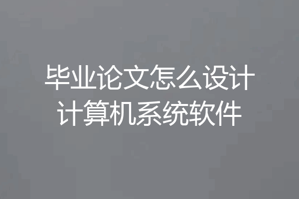 毕业论文怎么设计计算机系统软件