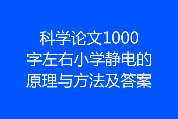 科学论文1000字左右小学静电的原理与方法及答案