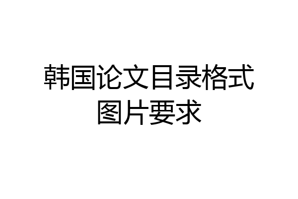 韩国论文目录格式图片要求