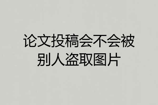 论文投稿会不会被别人盗取图片