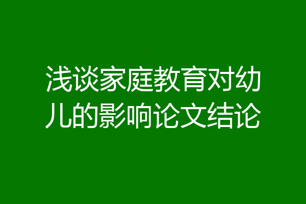 浅谈家庭教育对幼儿的影响论文结论