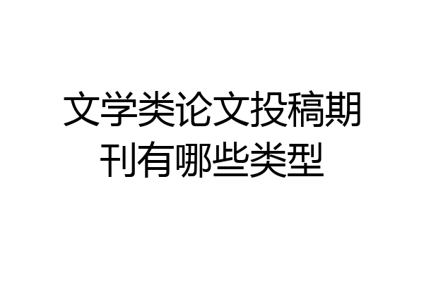 文学类论文投稿期刊有哪些类型