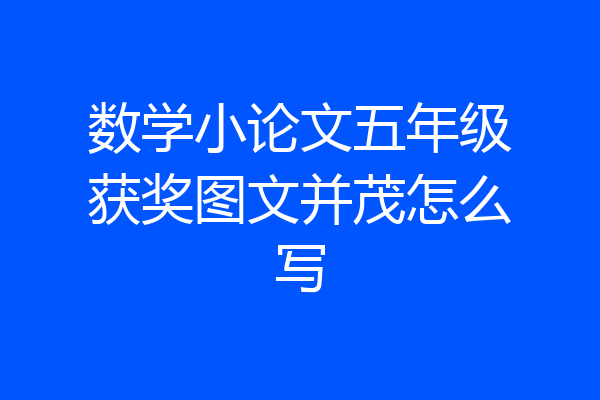 数学小论文五年级获奖图文并茂怎么写