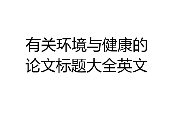 有关环境与健康的论文标题大全英文