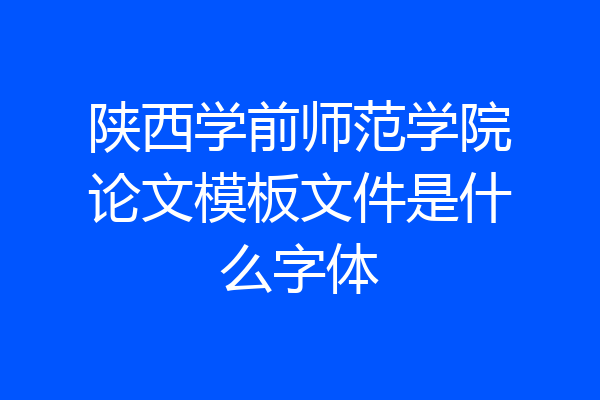 陕西学前师范学院论文模板文件是什么字体